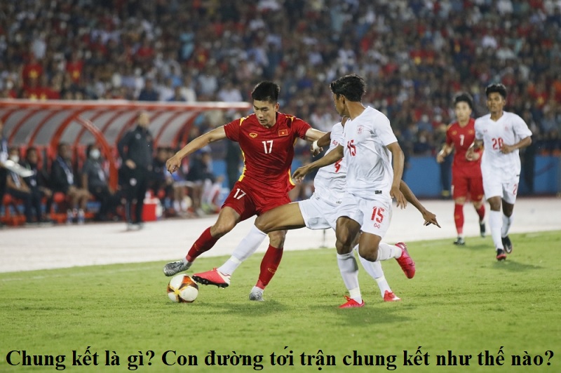 chung-ket-la-gi-con-duong-toi-tran-chung-ket-nhu-the-nao
