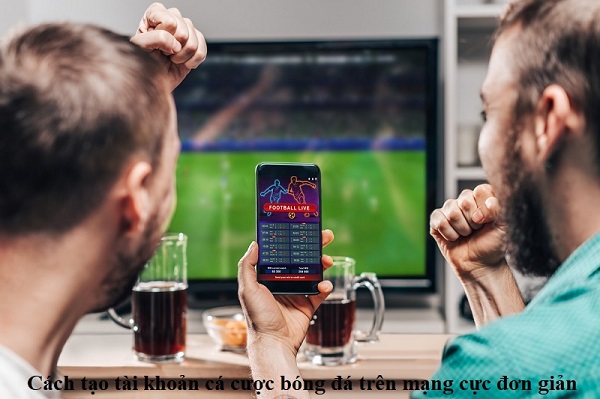 Hướng dẫn các bước tạo tài khoản cá cược bóng đá trên mạng